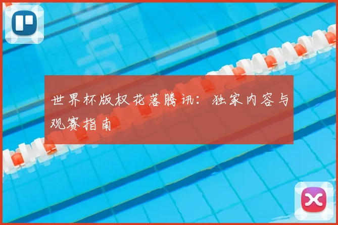 世界杯版权花落腾讯：独家内容与观赛指南