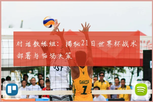 对话教练组：揭秘21日世界杯战术部署与临场决策