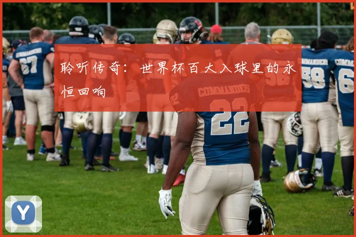 聆听传奇:世界杯百大入球里的永恒回响