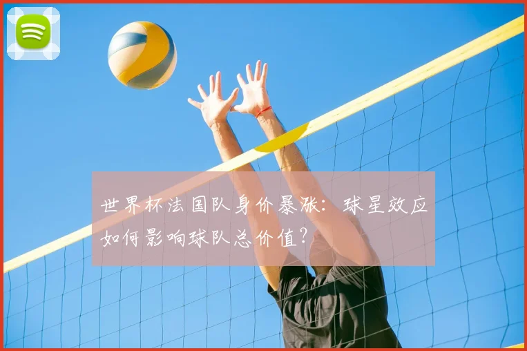世界杯法国队身价暴涨:球星效应如何影响球队总价值?
