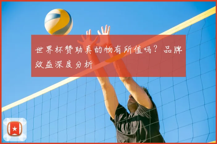 世界杯赞助真的物有所值吗？品牌效益深度分析