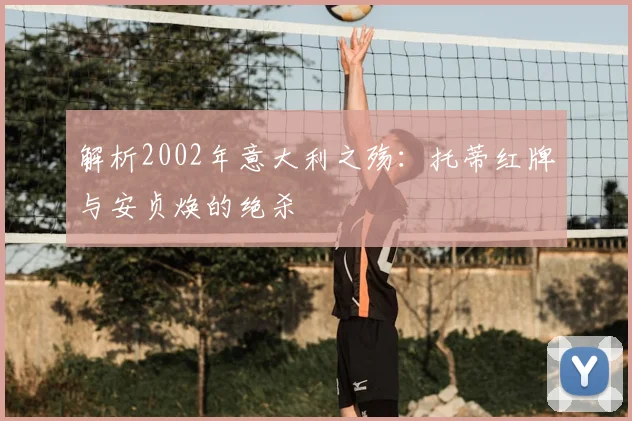 解析2002年意大利之殇：托蒂红牌与安贞焕的绝杀