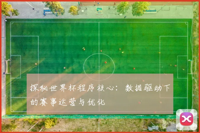 探秘世界杯程序核心:数据驱动下的赛事运营与优化