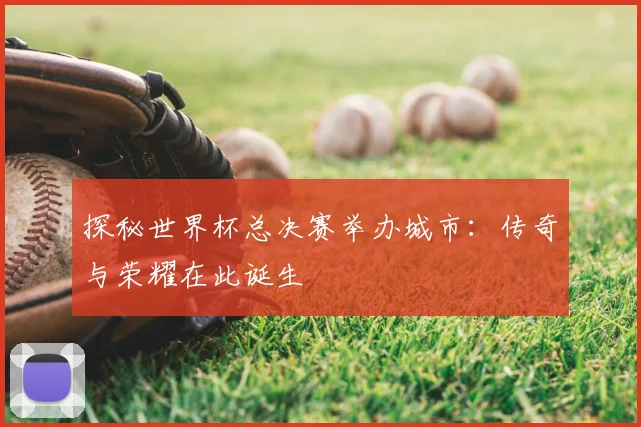 探秘世界杯总决赛举办城市:传奇与荣耀在此诞生
