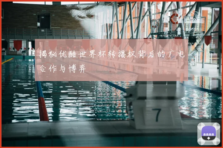 揭秘优酷世界杯转播权背后的广电合作与博弈