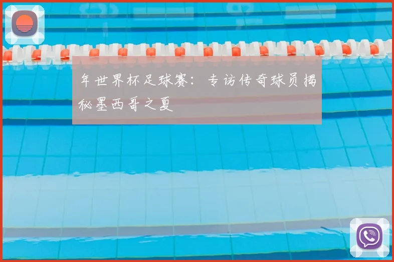 年世界杯足球赛：专访传奇球员揭秘墨西哥之夏