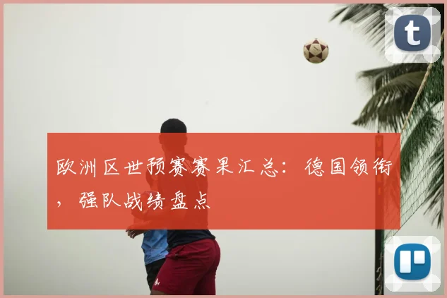 欧洲区世预赛赛果汇总：德国领衔，强队战绩盘点