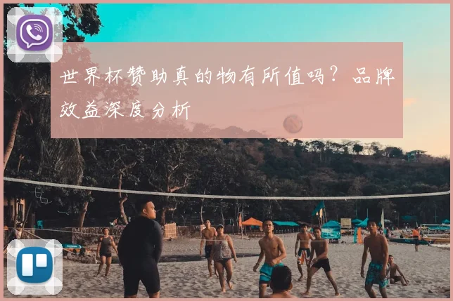 世界杯赞助真的物有所值吗？品牌效益深度分析