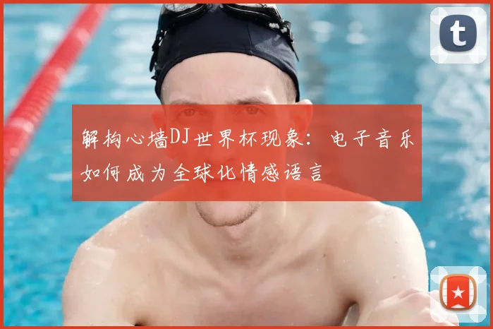 解构心墙DJ世界杯现象：电子音乐如何成为全球化情感语言