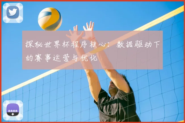 探秘世界杯程序核心:数据驱动下的赛事运营与优化