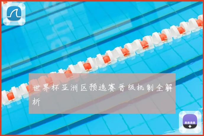 世界杯亚洲区预选赛晋级机制全解析