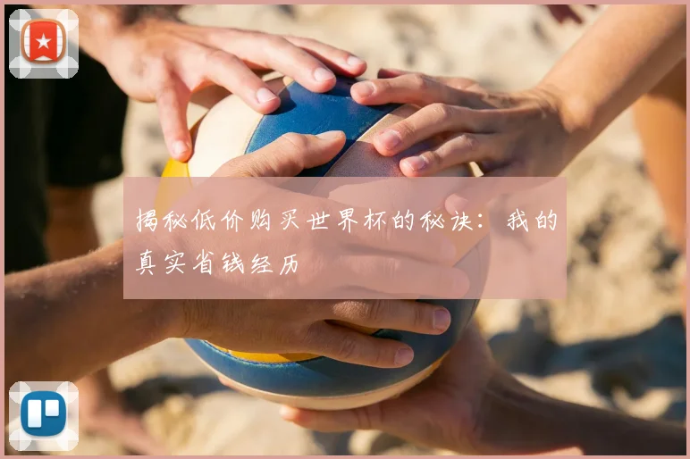 揭秘低价购买世界杯的秘诀：我的真实省钱经历