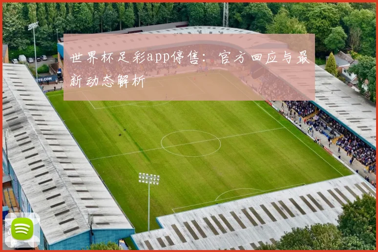 世界杯足彩app停售：官方回应与最新动态解析