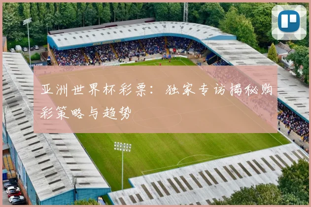 亚洲世界杯彩票:独家专访揭秘购彩策略与趋势