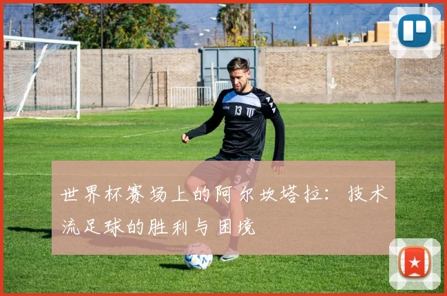 世界杯赛场上的阿尔坎塔拉：技术流足球的胜利与困境