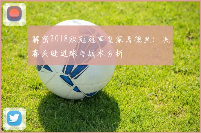 解密2018欧冠冠军皇家马德里：决赛关键进球与战术分析