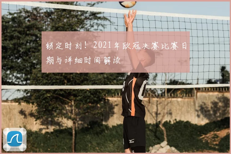 锁定时刻！2021年欧冠决赛比赛日期与详细时间解读