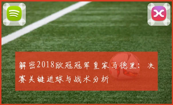 解密2018欧冠冠军皇家马德里：决赛关键进球与战术分析