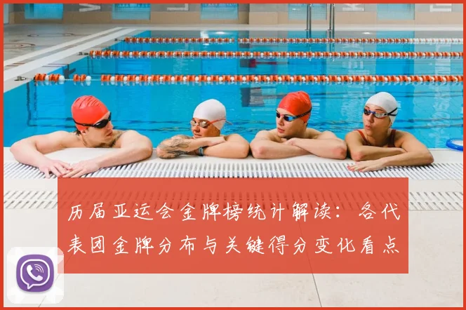 历届亚运会金牌榜统计解读：各代表团金牌分布与关键得分变化看点