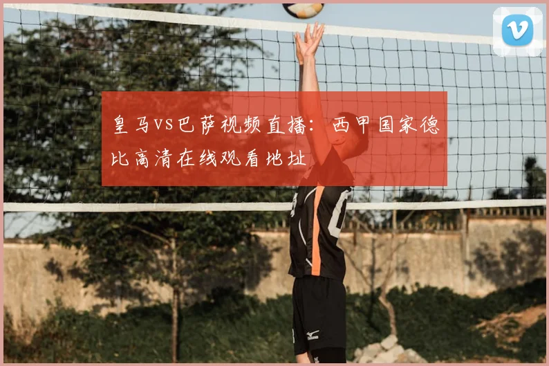 皇马vs巴萨视频直播：西甲国家德比高清在线观看地址