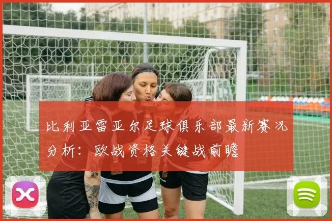 比利亚雷亚尔足球俱乐部最新赛况分析：欧战资格关键战前瞻