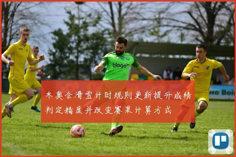 冬奥会滑雪计时规则更新提升成绩判定精度并改变赛果计算方式