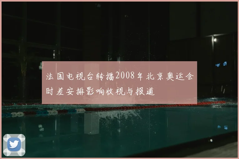 法国电视台转播2008年北京奥运会时差安排影响收视与报道