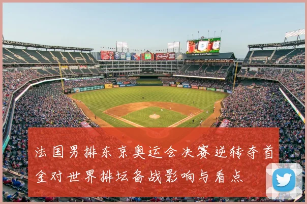 法国男排东京奥运会决赛逆转夺首金对世界排坛备战影响与看点